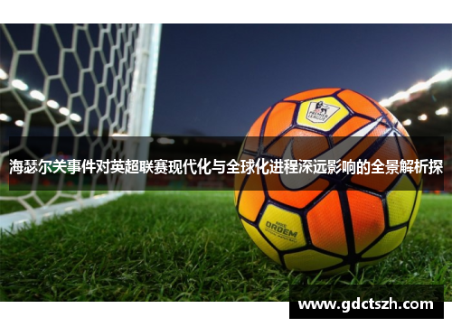 海瑟尔关事件对英超联赛现代化与全球化进程深远影响的全景解析探 海瑟尔关事件对英超联赛现代化与全球化进程深远影响的全景解析探