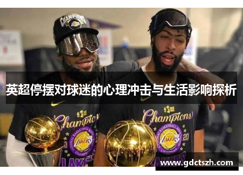 英超停摆对球迷的心理冲击与生活影响探析 英超停摆对球迷的心理冲击与生活影响探析