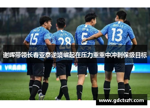 谢晖带领长春亚泰逆境崛起在压力重重中冲刺保级目标 谢晖带领长春亚泰逆境崛起在压力重重中冲刺保级目标