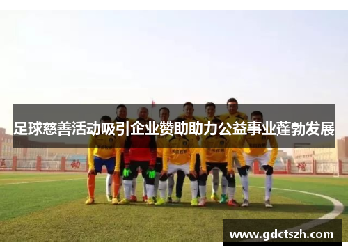 足球慈善活动吸引企业赞助助力公益事业蓬勃发展