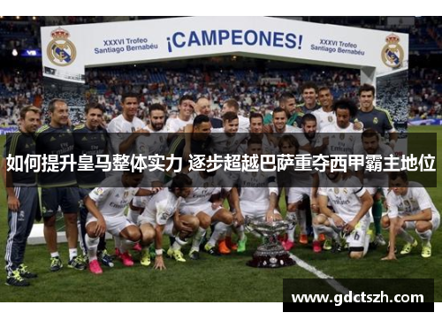 如何提升皇马整体实力 逐步超越巴萨重夺西甲霸主地位 如何提升皇马整体实力 逐步超越巴萨重夺西甲霸主地位