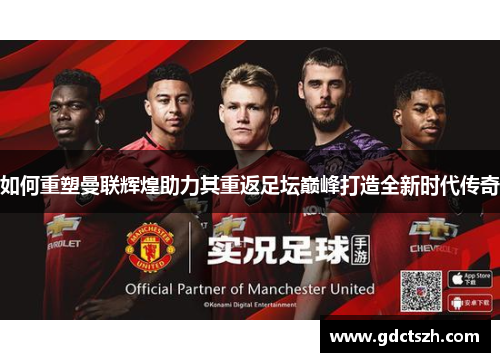 如何重塑曼联辉煌助力其重返足坛巅峰打造全新时代传奇