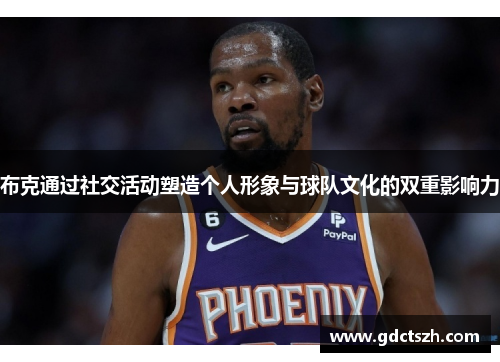 布克通过社交活动塑造个人形象与球队文化的双重影响力