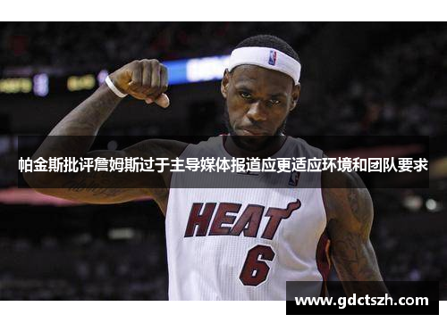 帕金斯批评詹姆斯过于主导媒体报道应更适应环境和团队要求