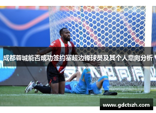 成都蓉城能否成功签约塞超边锋球员及其个人意向分析