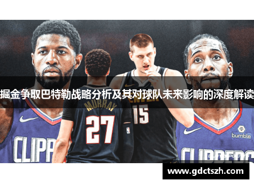 掘金争取巴特勒战略分析及其对球队未来影响的深度解读 掘金争取巴特勒战略分析及其对球队未来影响的深度解读
