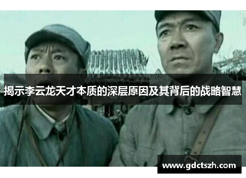 揭示李云龙天才本质的深层原因及其背后的战略智慧