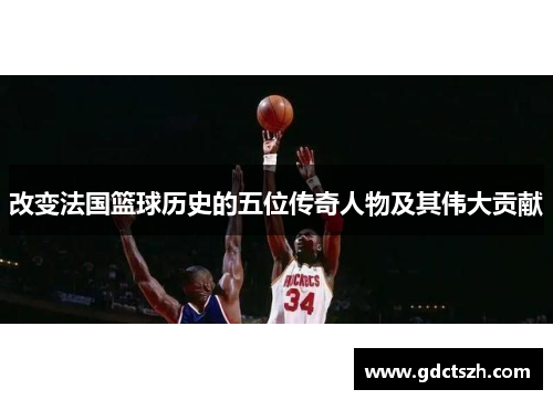 改变法国篮球历史的五位传奇人物及其伟大贡献
