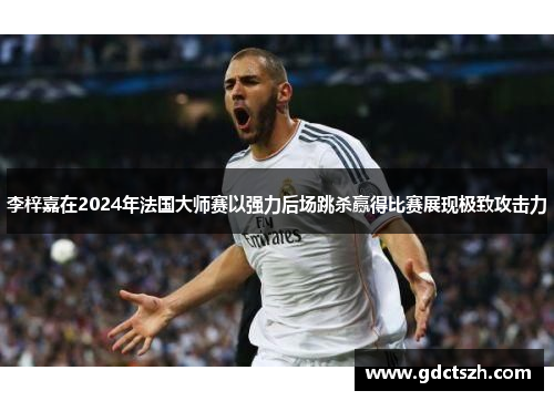 李梓嘉在2024年法国大师赛以强力后场跳杀赢得比赛展现极致攻击力