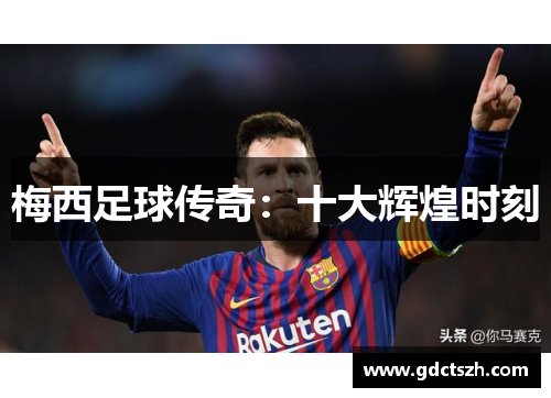 梅西足球传奇：十大辉煌时刻